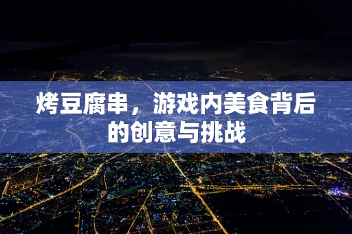 烤豆腐串，游戏内美食背后的创意与挑战