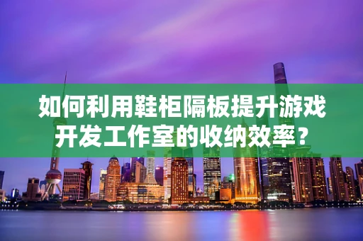 如何利用鞋柜隔板提升游戏开发工作室的收纳效率？