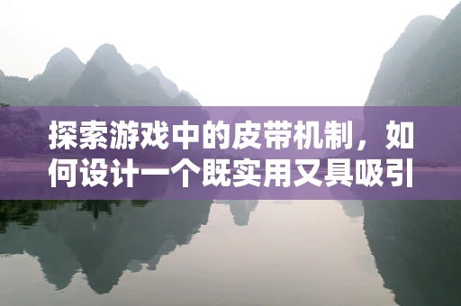 探索游戏中的皮带机制，如何设计一个既实用又具吸引力的装备？
