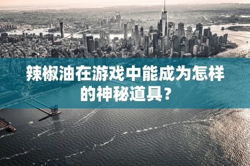 辣椒油在游戏中能成为怎样的神秘道具？