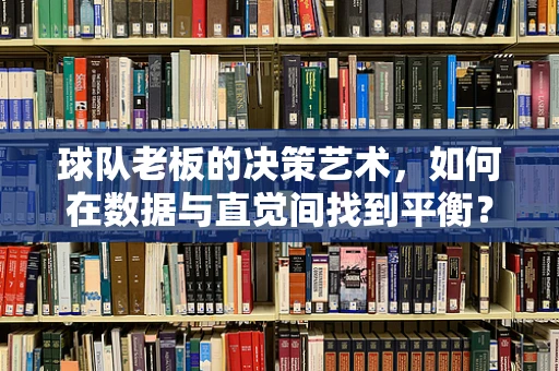 球队老板的决策艺术，如何在数据与直觉间找到平衡？