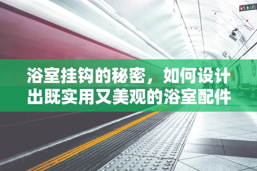 浴室挂钩的秘密，如何设计出既实用又美观的浴室配件？