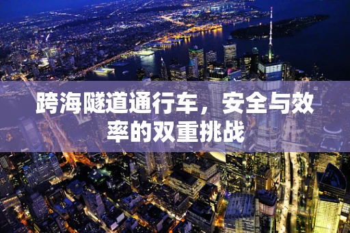 跨海隧道通行车，安全与效率的双重挑战