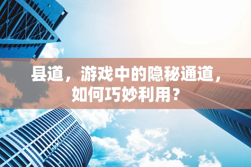 县道，游戏中的隐秘通道，如何巧妙利用？