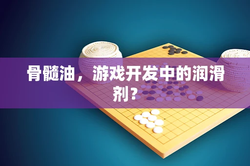 骨髓油，游戏开发中的润滑剂？