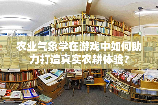 农业气象学在游戏中如何助力打造真实农耕体验？