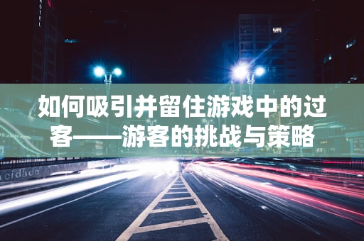如何吸引并留住游戏中的过客——游客的挑战与策略