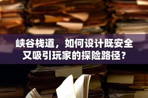 峡谷栈道，如何设计既安全又吸引玩家的探险路径？
