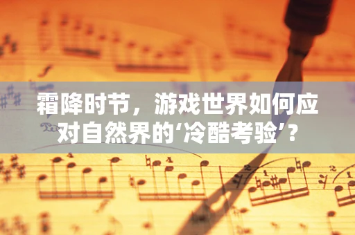 霜降时节，游戏世界如何应对自然界的‘冷酷考验’？