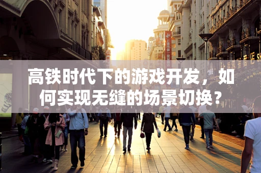 高铁时代下的游戏开发，如何实现无缝的场景切换？