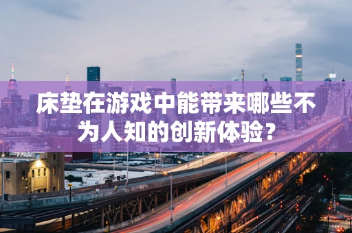 床垫在游戏中能带来哪些不为人知的创新体验？