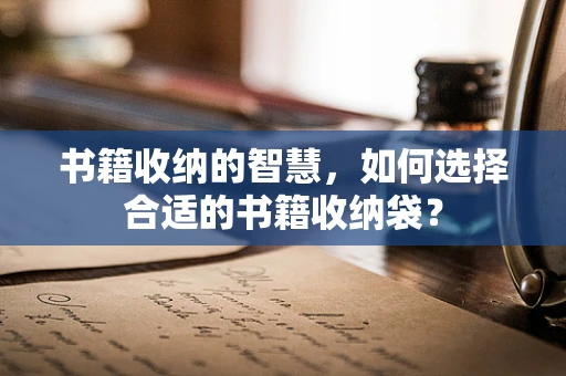 书籍收纳的智慧，如何选择合适的书籍收纳袋？
