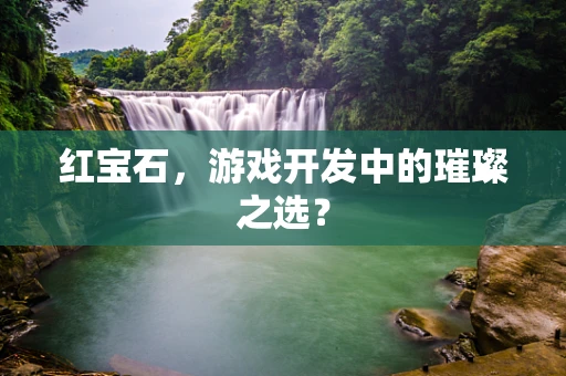 红宝石，游戏开发中的璀璨之选？