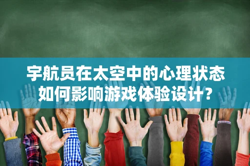 宇航员在太空中的心理状态如何影响游戏体验设计？