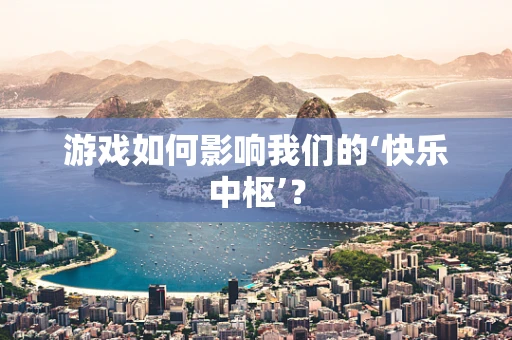 游戏如何影响我们的‘快乐中枢’？