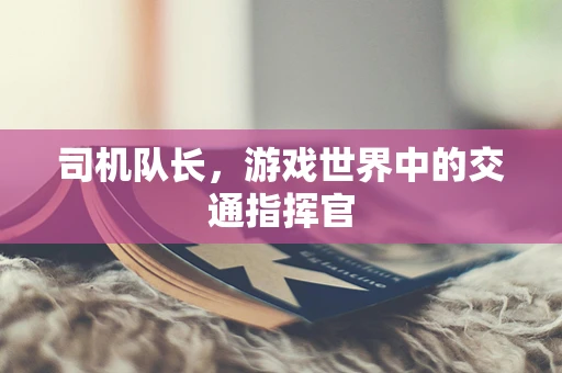 司机队长，游戏世界中的交通指挥官