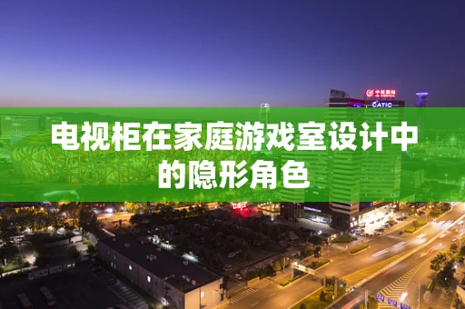 电视柜在家庭游戏室设计中的隐形角色