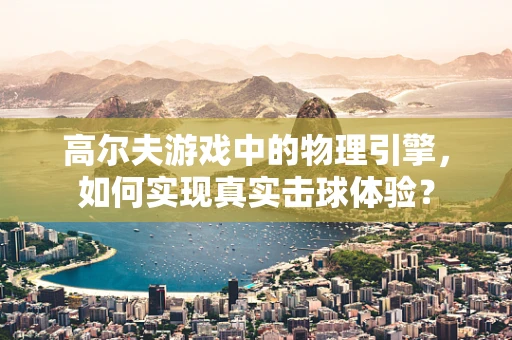 高尔夫游戏中的物理引擎，如何实现真实击球体验？