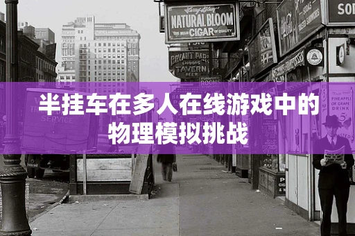半挂车在多人在线游戏中的物理模拟挑战