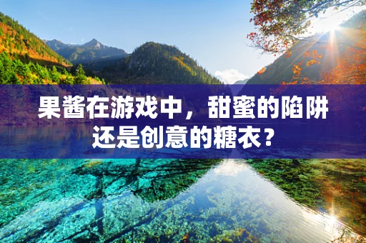 果酱在游戏中，甜蜜的陷阱还是创意的糖衣？