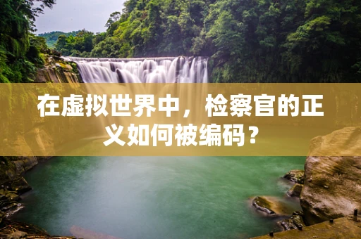 在虚拟世界中，检察官的正义如何被编码？