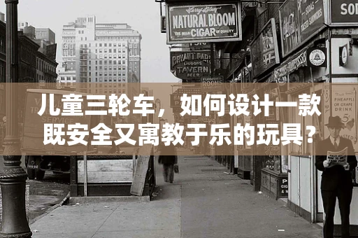 儿童三轮车，如何设计一款既安全又寓教于乐的玩具？
