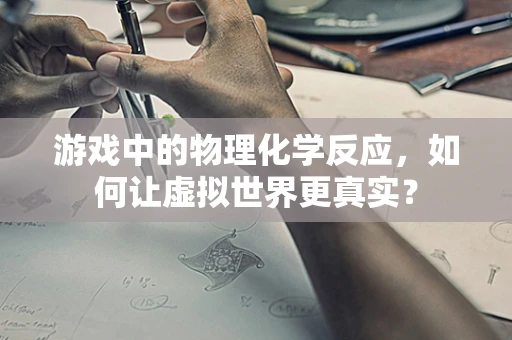 游戏中的物理化学反应，如何让虚拟世界更真实？