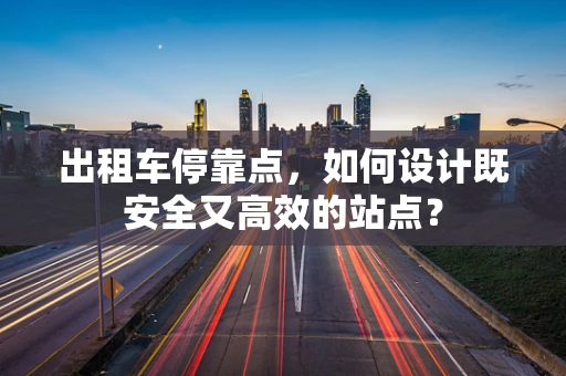 出租车停靠点，如何设计既安全又高效的站点？
