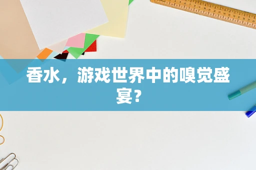 香水，游戏世界中的嗅觉盛宴？