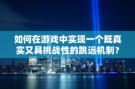 如何在游戏中实现一个既真实又具挑战性的跳远机制？