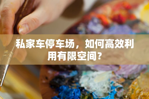私家车停车场，如何高效利用有限空间？