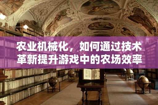 农业机械化，如何通过技术革新提升游戏中的农场效率？