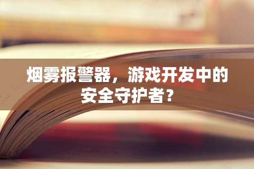 烟雾报警器，游戏开发中的安全守护者？