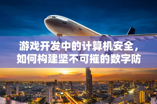 游戏开发中的计算机安全，如何构建坚不可摧的数字防线？