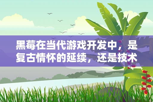 黑莓在当代游戏开发中，是复古情怀的延续，还是技术创新的绊脚石？