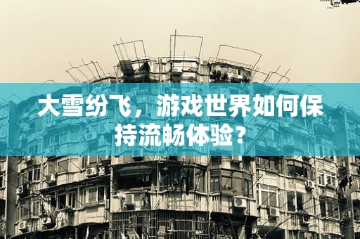 大雪纷飞，游戏世界如何保持流畅体验？