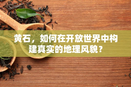 黄石，如何在开放世界中构建真实的地理风貌？