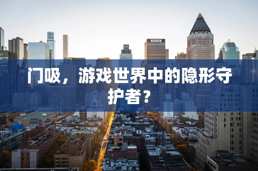 门吸，游戏世界中的隐形守护者？