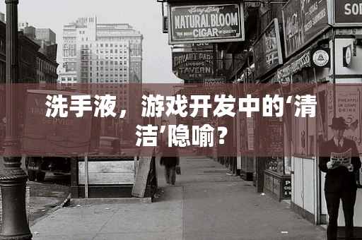 洗手液，游戏开发中的‘清洁’隐喻？