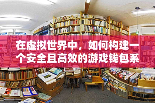 在虚拟世界中，如何构建一个安全且高效的游戏钱包系统？