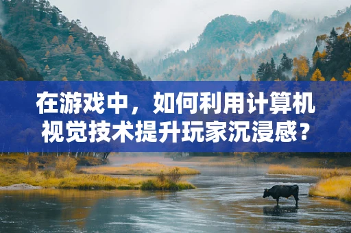 在游戏中，如何利用计算机视觉技术提升玩家沉浸感？
