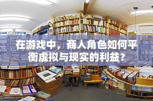 在游戏中，商人角色如何平衡虚拟与现实的利益？
