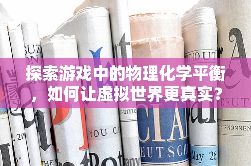 探索游戏中的物理化学平衡，如何让虚拟世界更真实？