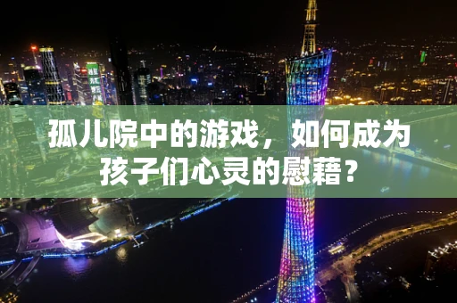 孤儿院中的游戏，如何成为孩子们心灵的慰藉？