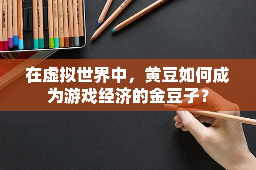 在虚拟世界中，黄豆如何成为游戏经济的金豆子？