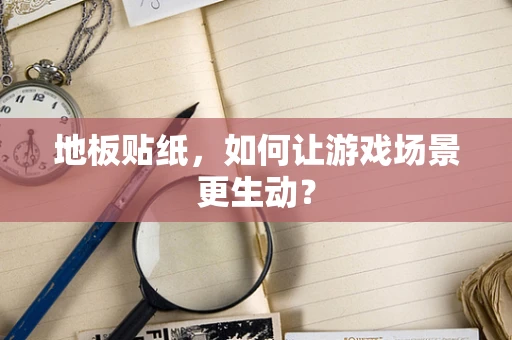 地板贴纸，如何让游戏场景更生动？
