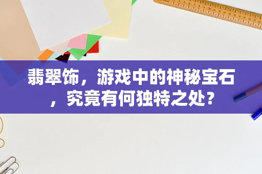 翡翠饰，游戏中的神秘宝石，究竟有何独特之处？