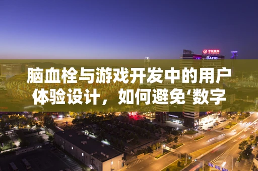 脑血栓与游戏开发中的用户体验设计，如何避免‘数字血栓’？