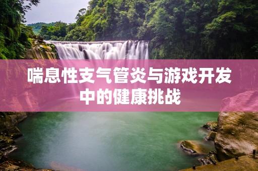 喘息性支气管炎与游戏开发中的健康挑战