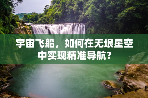 宇宙飞船，如何在无垠星空中实现精准导航？
